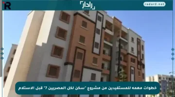 خطوات مهمة للمستفيدين من مشروع “سكن لكل المصريين 7” قبل الاستلام